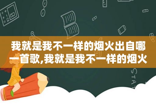 我就是我不一样的烟火出自哪一首歌,我就是我不一样的烟火下一句歌词