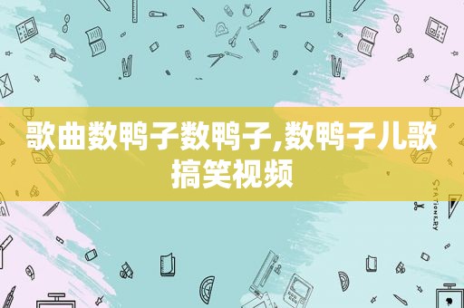 歌曲数鸭子数鸭子,数鸭子儿歌搞笑视频