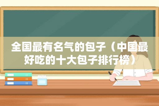 全国最有名气的包子（中国最好吃的十大包子排行榜）