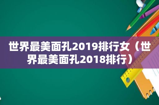 世界最美面孔2019排行女（世界最美面孔2018排行）