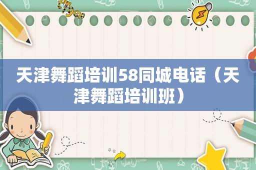 天津舞蹈培训58同城电话（天津舞蹈培训班）