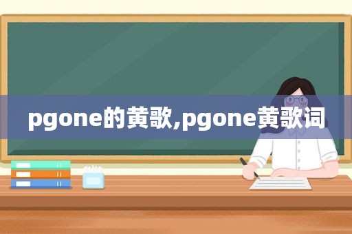pgone的黄歌,pgone黄歌词