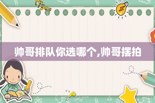 帅哥排队你选哪个,帅哥摆拍