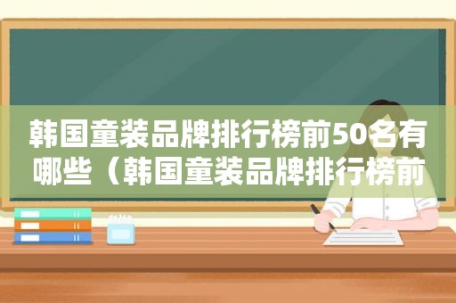 韩国童装品牌排行榜前50名有哪些（韩国童装品牌排行榜前50名字）