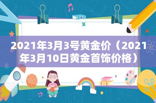 2021年3月3号黄金价（2021年3月10日黄金首饰价格）