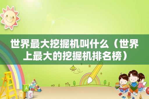 世界最大挖掘机叫什么（世界上最大的挖掘机排名榜）