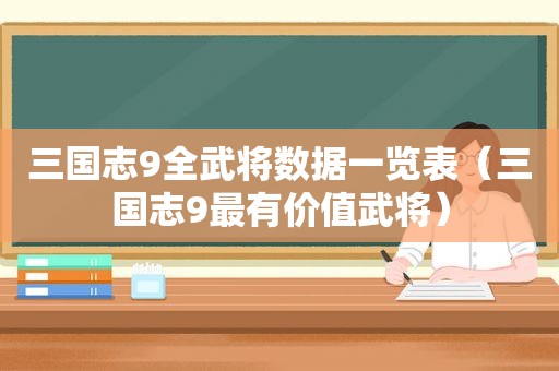 三国志9全武将数据一览表（三国志9最有价值武将）