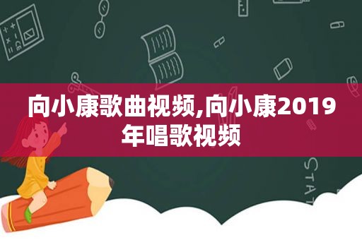 向小康歌曲视频,向小康2019年唱歌视频