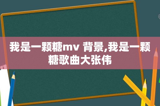 我是一颗糖mv 背景,我是一颗糖歌曲大张伟