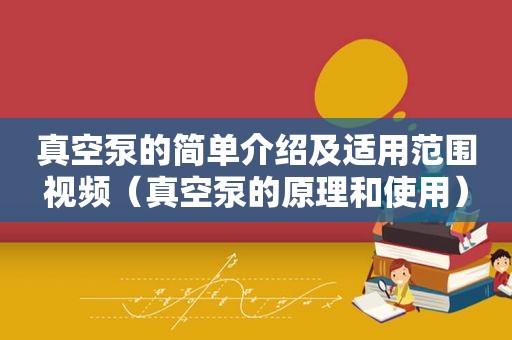 真空泵的简单介绍及适用范围视频（真空泵的原理和使用）