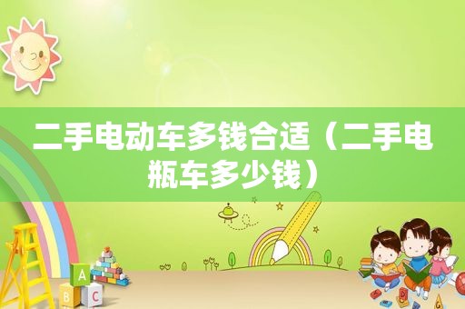 二手电动车多钱合适（二手电瓶车多少钱）