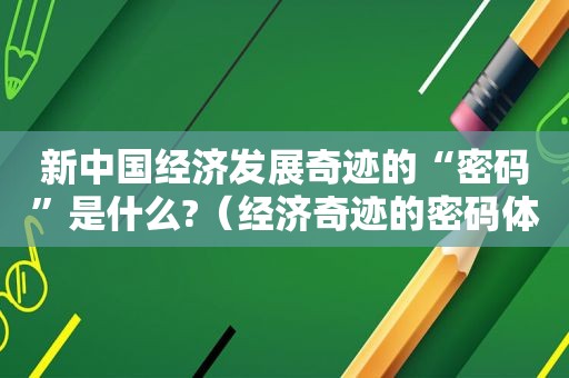 新中国经济发展奇迹的“密码”是什么?（经济奇迹的密码体现在哪）