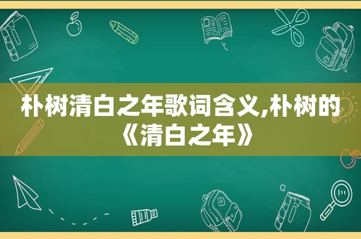 朴树清白之年歌词含义,朴树的《清白之年》