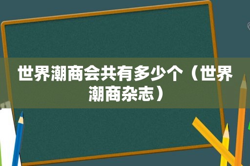 世界潮商会共有多少个（世界潮商杂志）