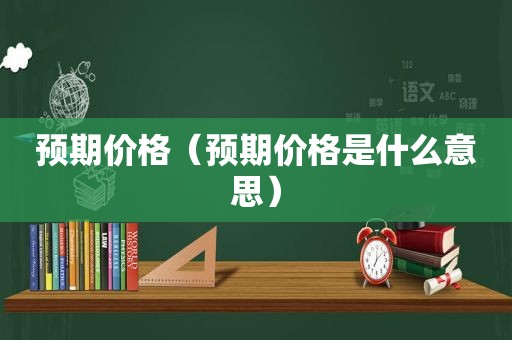预期价格（预期价格是什么意思）