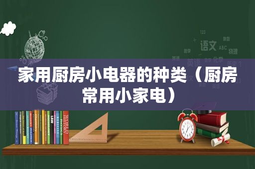 家用厨房小电器的种类（厨房常用小家电）