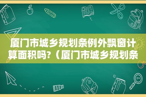 厦门市城乡规划条例外飘窗计算面积吗?（厦门市城乡规划条例最新版）