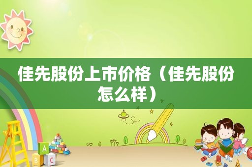 佳先股份上市价格（佳先股份怎么样）