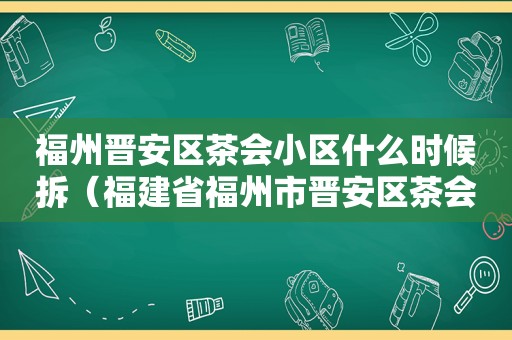 福州晋安区茶会小区什么时候拆（福建省福州市晋安区茶会小区）