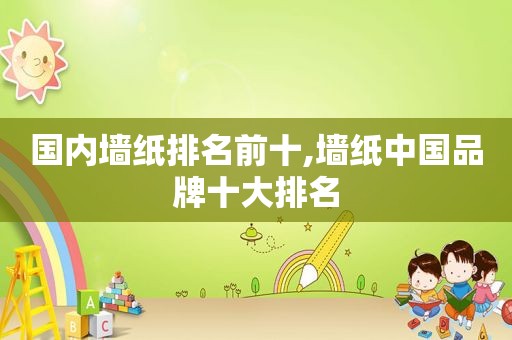 国内墙纸排名前十,墙纸中国品牌十大排名
