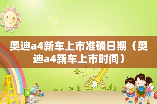 奥迪a4新车上市准确日期（奥迪a4新车上市时间）