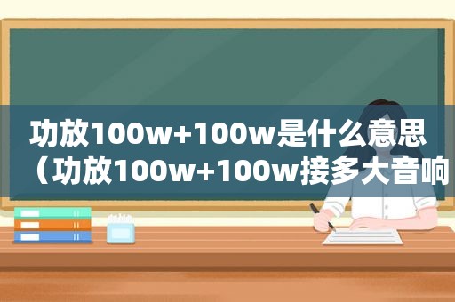 功放100w+100w是什么意思（功放100w+100w接多大音响）