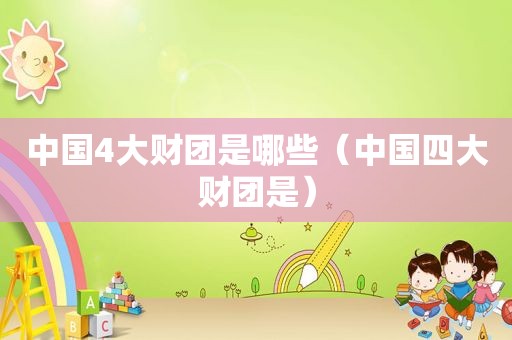 中国4大财团是哪些（中国四大财团是）