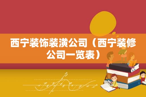 西宁装饰装潢公司（西宁装修公司一览表）