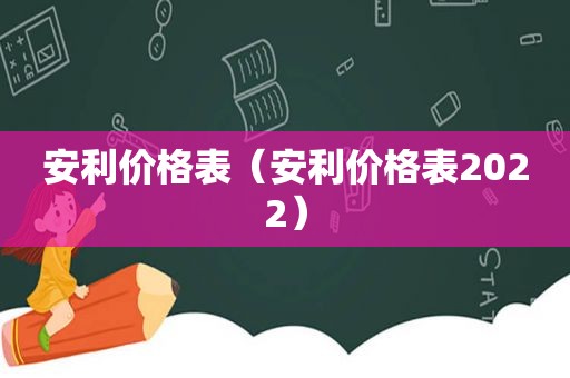 安利价格表（安利价格表2022）