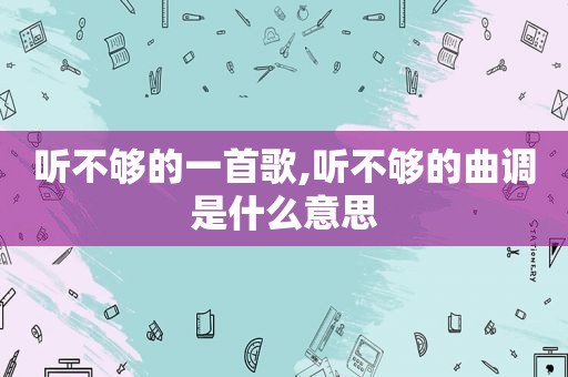 听不够的一首歌,听不够的曲调是什么意思