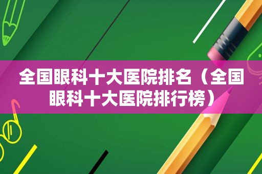 全国眼科十大医院排名（全国眼科十大医院排行榜）