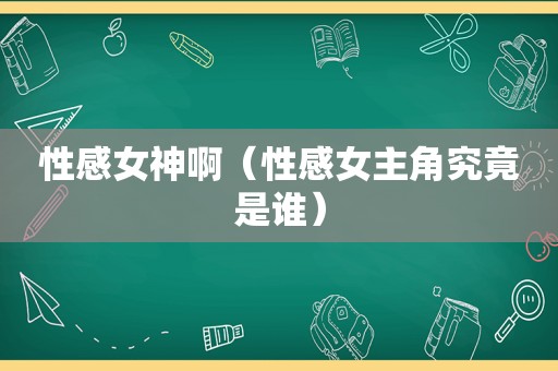 性感女神啊（性感女主角究竟是谁）