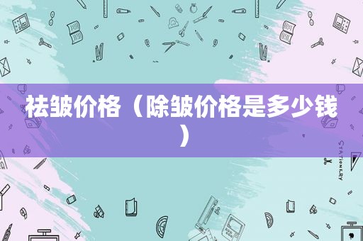 祛皱价格（除皱价格是多少钱）