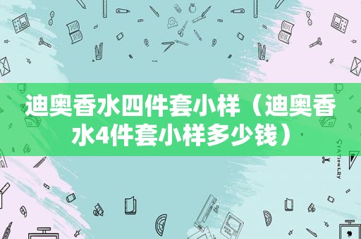 迪奥香水四件套小样（迪奥香水4件套小样多少钱）