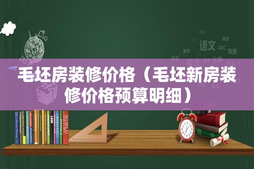 毛坯房装修价格（毛坯新房装修价格预算明细）