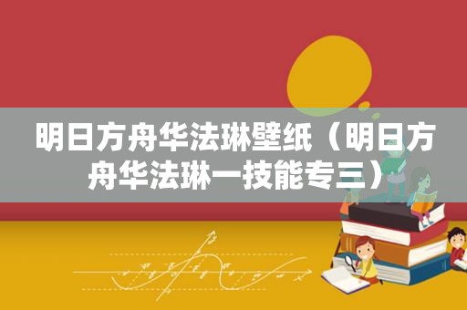 明日方舟华法琳壁纸（明日方舟华法琳一技能专三）