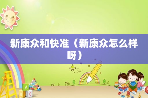 新康众和快准（新康众怎么样呀）