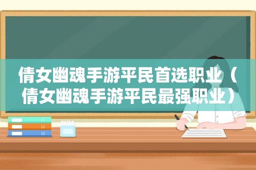 倩女幽魂手游平民首选职业（倩女幽魂手游平民最强职业）