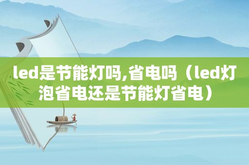 led是节能灯吗,省电吗（led灯泡省电还是节能灯省电）