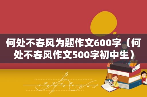 何处不春风为题作文600字（何处不春风作文500字初中生）