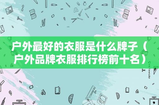 户外最好的衣服是什么牌子（户外品牌衣服排行榜前十名）