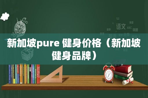 新加坡pure 健身价格（新加坡健身品牌）