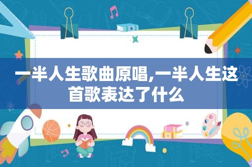 一半人生歌曲原唱,一半人生这首歌表达了什么
