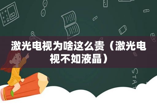 激光电视为啥这么贵（激光电视不如液晶）