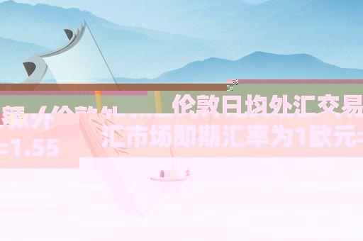 伦敦日均外汇交易额（伦敦外汇市场即期汇率为1欧元=1.55美元）
