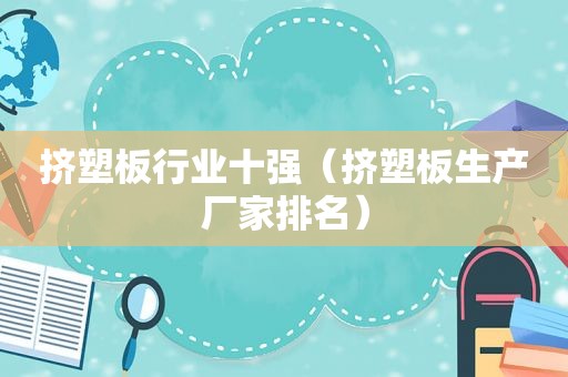 挤塑板行业十强（挤塑板生产厂家排名）