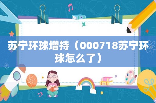 苏宁环球增持（000718苏宁环球怎么了）