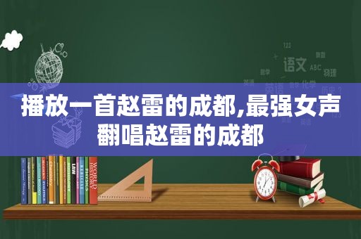 播放一首赵雷的成都,最强女声翻唱赵雷的成都