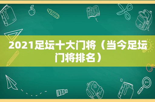 2021足坛十大门将（当今足坛门将排名）