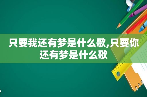 只要我还有梦是什么歌,只要你还有梦是什么歌